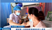 致敬“中国医师节” | 在家门口就能接种疫苗！郴州市首台流动疫苗接种车开出